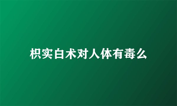 枳实白术对人体有毒么