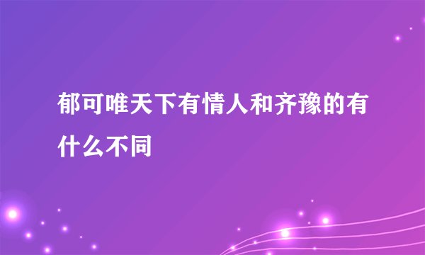 郁可唯天下有情人和齐豫的有什么不同
