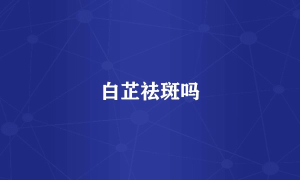 白芷祛斑吗