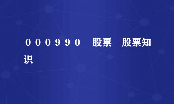 000990 股票 股票知识