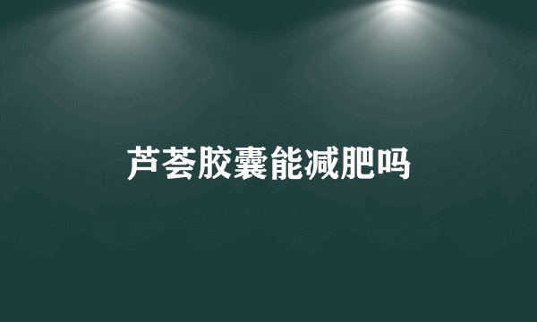 芦荟胶囊能减肥吗