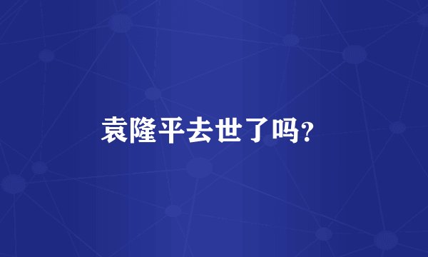 袁隆平去世了吗？