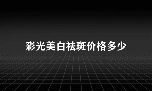 彩光美白祛斑价格多少