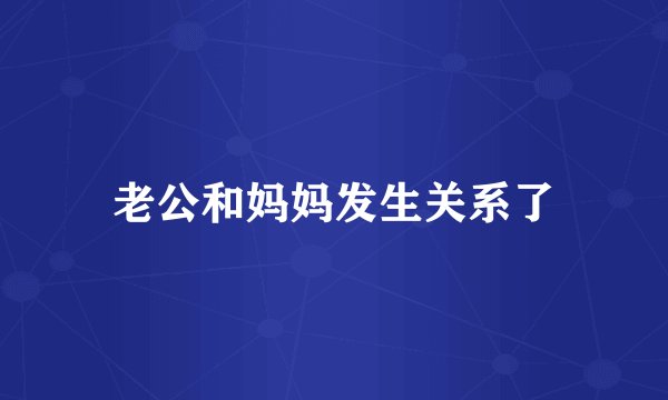 老公和妈妈发生关系了