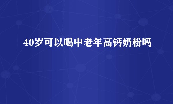 40岁可以喝中老年高钙奶粉吗