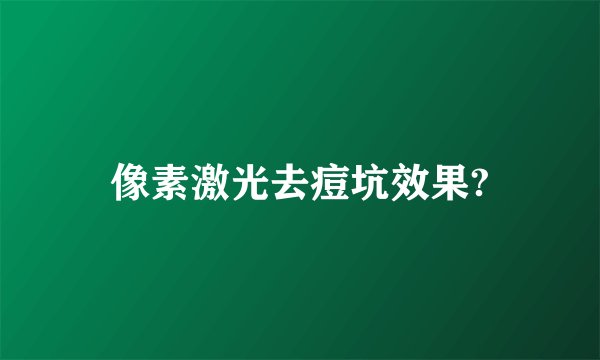 像素激光去痘坑效果?