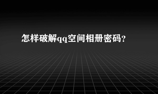 怎样破解qq空间相册密码？