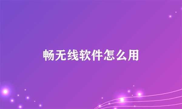 畅无线软件怎么用