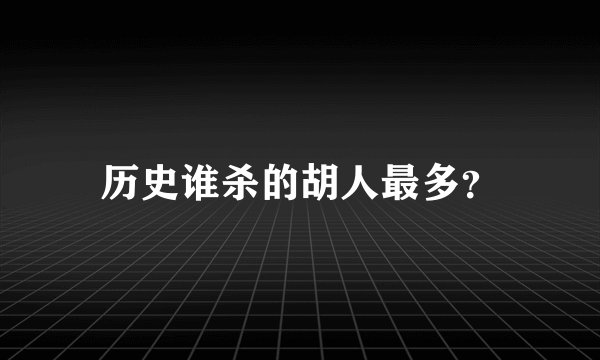 历史谁杀的胡人最多？