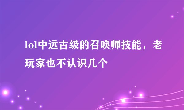 lol中远古级的召唤师技能，老玩家也不认识几个