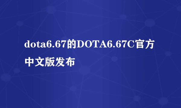 dota6.67的DOTA6.67C官方中文版发布