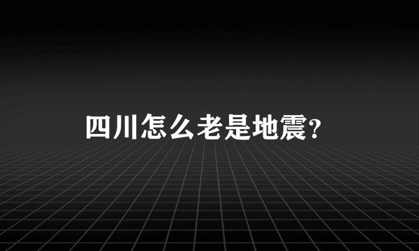 四川怎么老是地震？