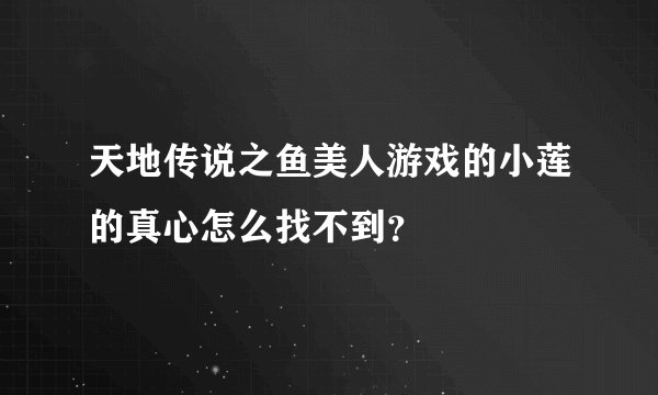 天地传说之鱼美人游戏的小莲的真心怎么找不到？