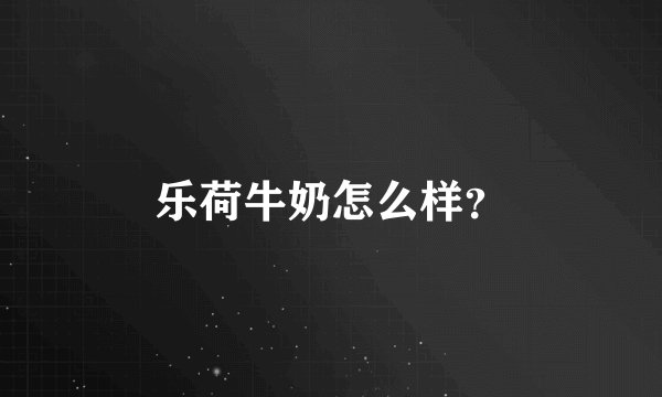 乐荷牛奶怎么样?
