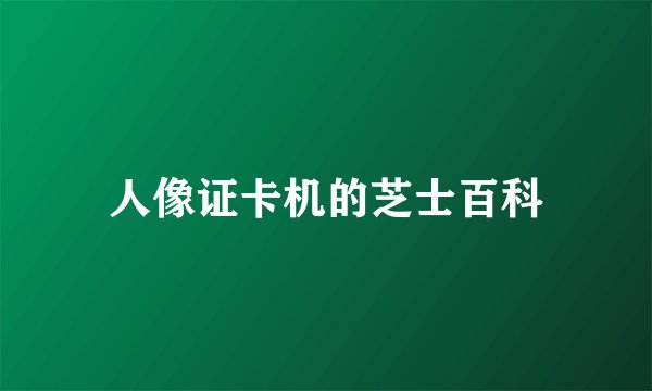 人像证卡机的芝士百科