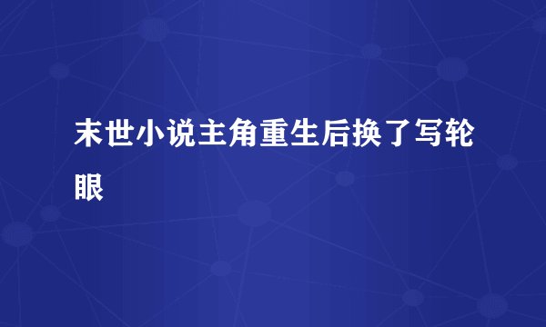 末世小说主角重生后换了写轮眼