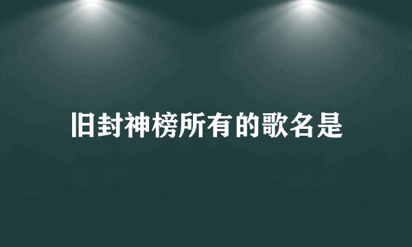 旧封神榜所有的歌名是