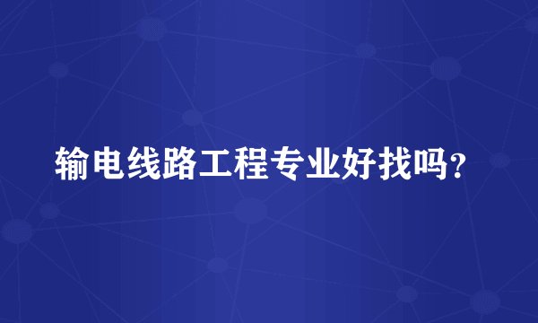 输电线路工程专业好找吗？