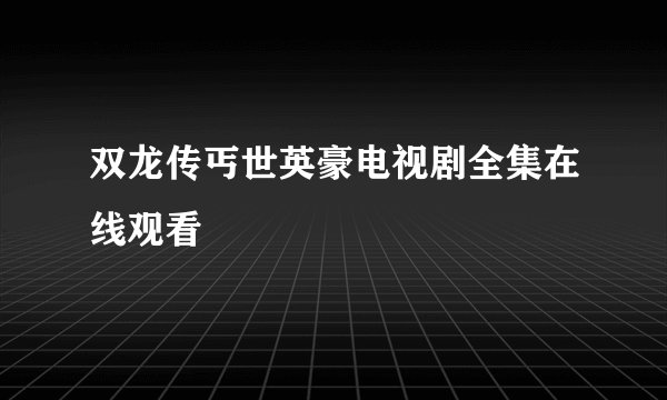 双龙传丐世英豪电视剧全集在线观看