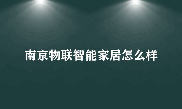 南京物联智能家居怎么样