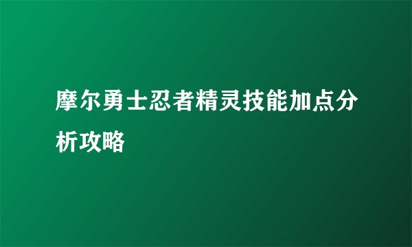 摩尔勇士忍者精灵技能加点分析攻略