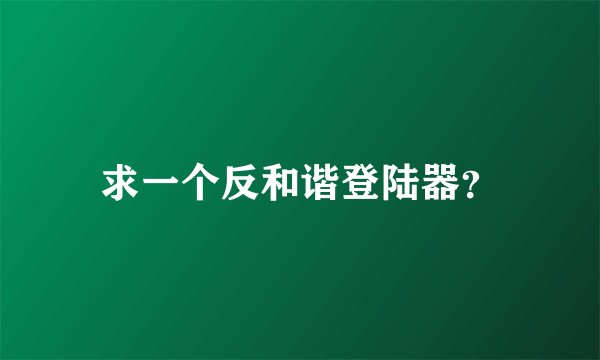 求一个反和谐登陆器？