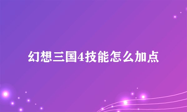 幻想三国4技能怎么加点