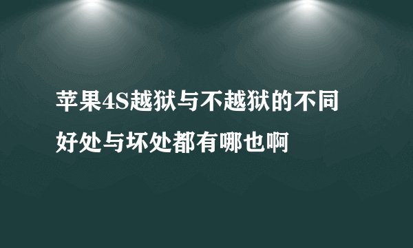 苹果4S越狱与不越狱的不同 好处与坏处都有哪也啊