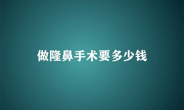做隆鼻手术要多少钱