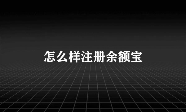 怎么样注册余额宝