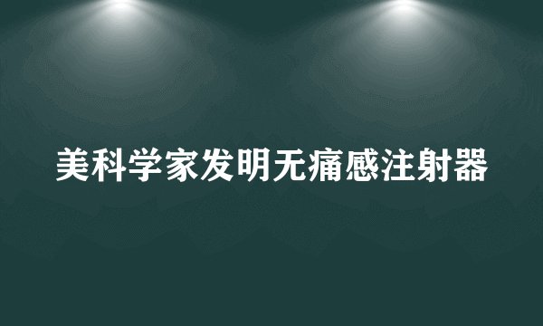 美科学家发明无痛感注射器