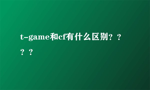 t-game和cf有什么区别????