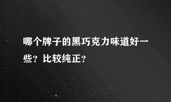 哪个牌子的黑巧克力味道好一些？比较纯正？