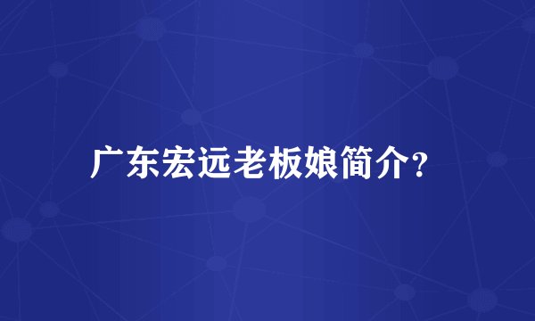 广东宏远老板娘简介？