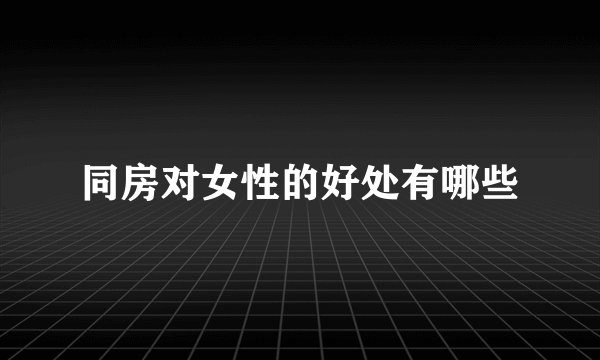 同房对女性的好处有哪些