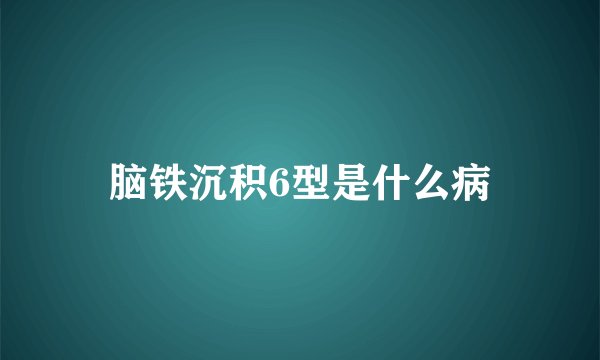 脑铁沉积6型是什么病