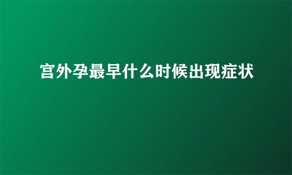宫外孕最早什么时候出现症状