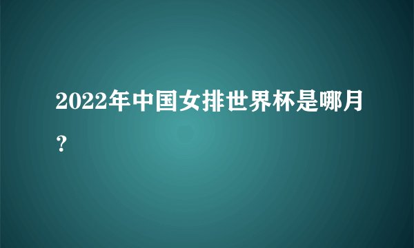 2022年中国女排世界杯是哪月？