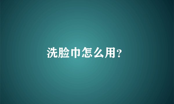 洗脸巾怎么用？