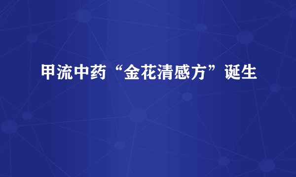 甲流中药“金花清感方”诞生
