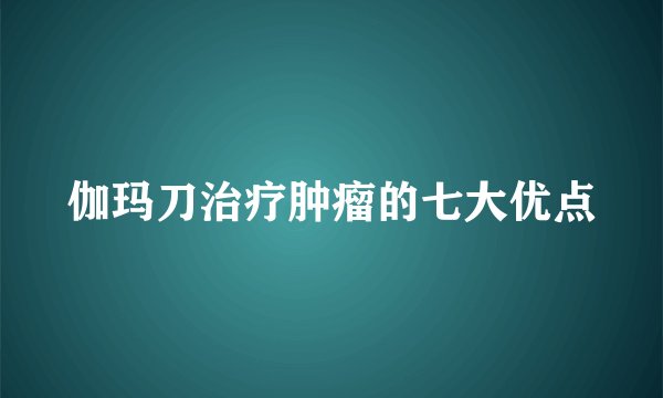 伽玛刀治疗肿瘤的七大优点