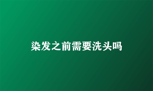 染发之前需要洗头吗
