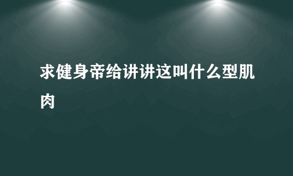 求健身帝给讲讲这叫什么型肌肉