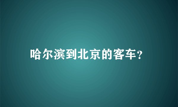 哈尔滨到北京的客车？