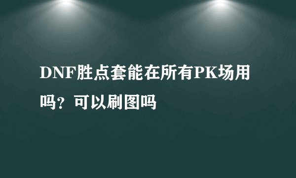 DNF胜点套能在所有PK场用吗？可以刷图吗