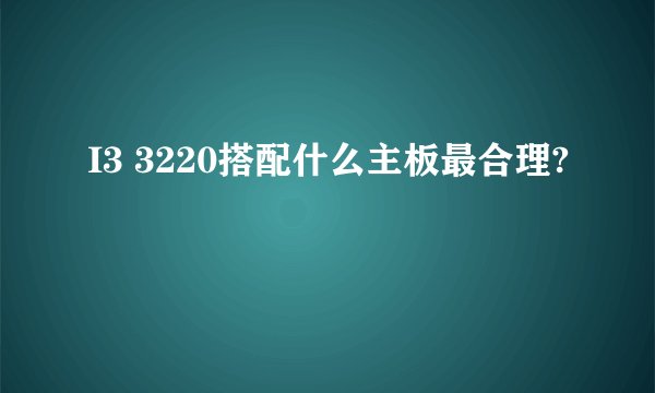 I3 3220搭配什么主板最合理?