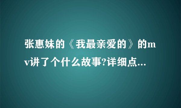 张惠妹的《我最亲爱的》的mv讲了个什么故事?详细点，谢谢？