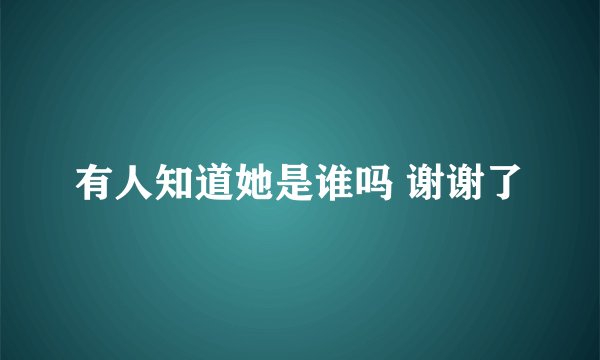 有人知道她是谁吗 谢谢了
