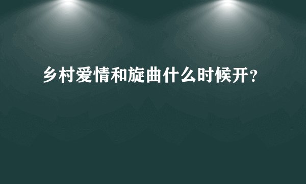 乡村爱情和旋曲什么时候开？