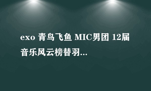 exo 青鸟飞鱼 MIC男团 12届音乐风云榜替羽泉颁奖发生了什么事